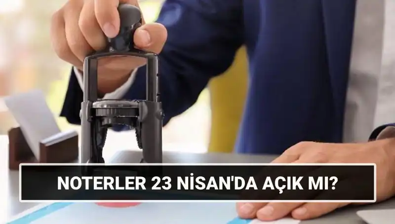 23 Nisan’da Noterler Açık mı? Resmi Tatil ve Hizmet Durumu Hakkında Bilgiler
