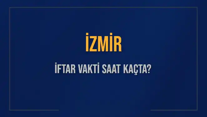 İzmirliler için 4 Mart 2025 İftar Vakti ve Akşam Ezanı Saati