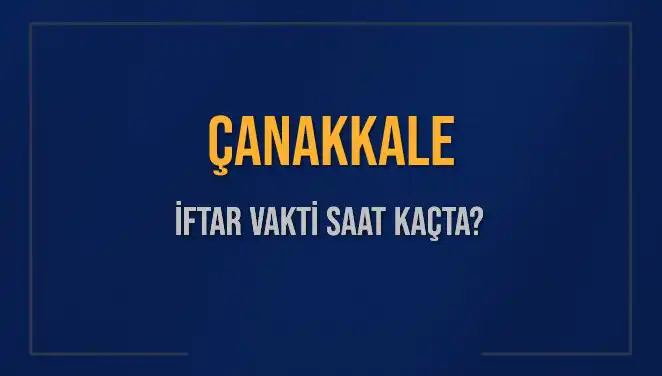 Çanakkale İftar Vakti: Ramazan’da Akşam Ezanı Saat Kaçta Okunuyor?