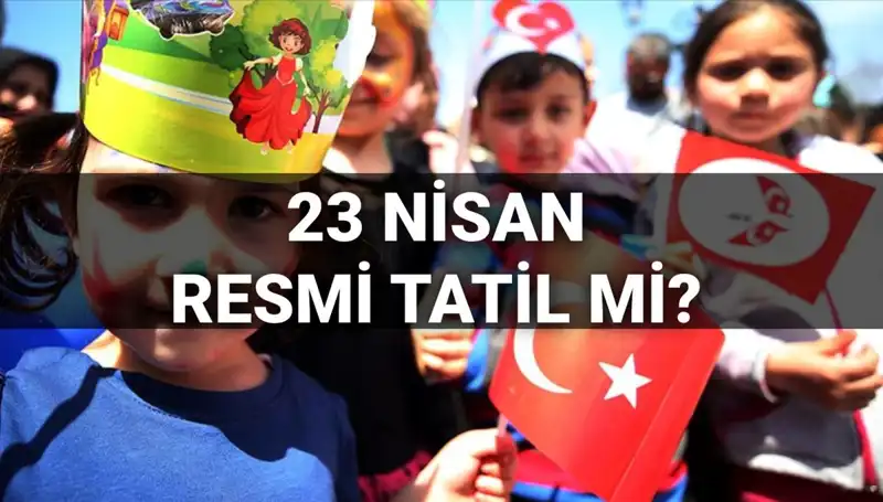 23 Nisan Resmi Tatil Mi? Okullar Hangi Gün Tatil Olacak?